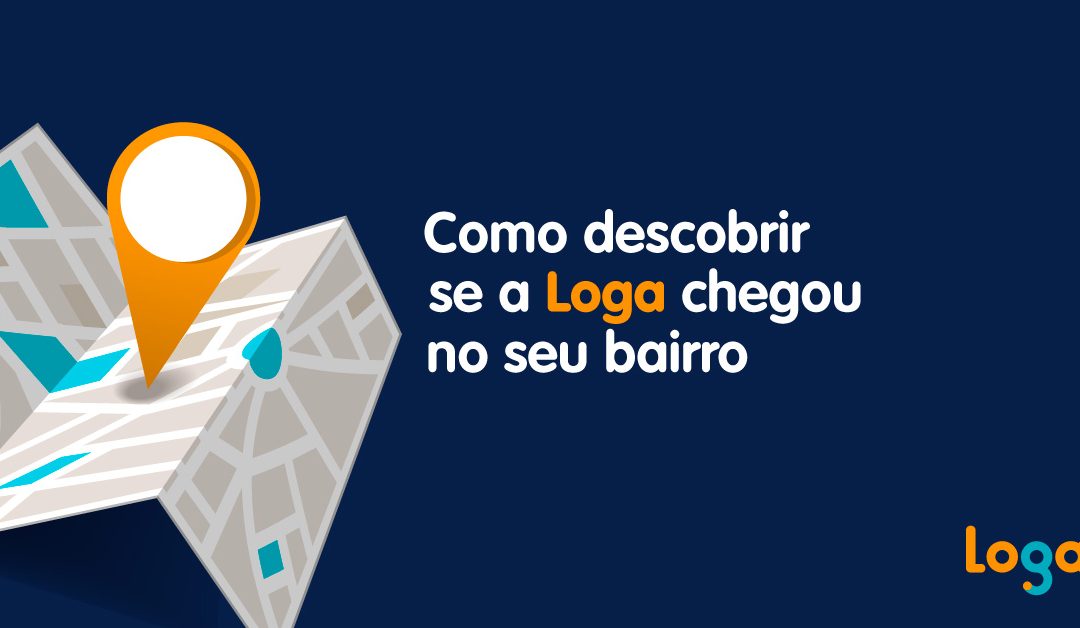 Como descobrir se a Loga chegou no seu bairro